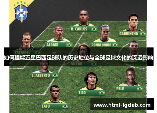如何理解五星巴西足球队的历史地位与全球足球文化的深远影响