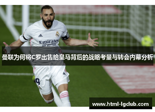 曼联为何将C罗出售给皇马背后的战略考量与转会内幕分析