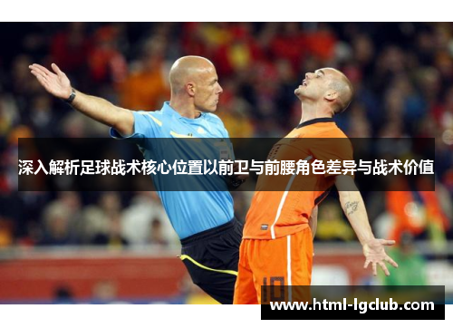 深入解析足球战术核心位置以前卫与前腰角色差异与战术价值