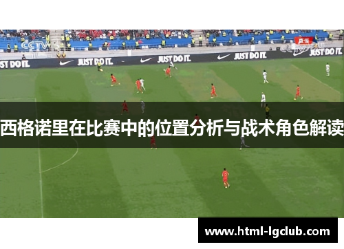 西格诺里在比赛中的位置分析与战术角色解读