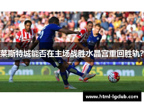 莱斯特城能否在主场战胜水晶宫重回胜轨？