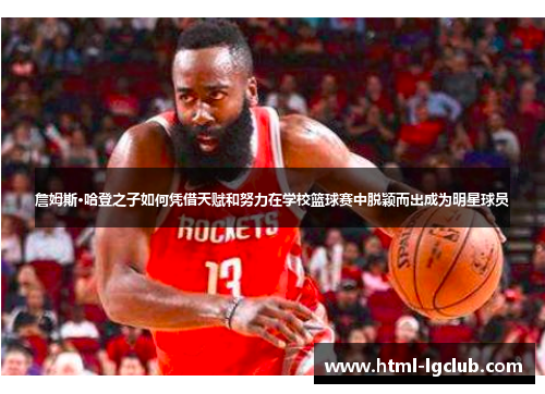 詹姆斯·哈登之子如何凭借天赋和努力在学校篮球赛中脱颖而出成为明星球员 詹姆斯·哈登之子如何凭借天赋和努力在学校篮球赛中脱颖而出成为明星球员