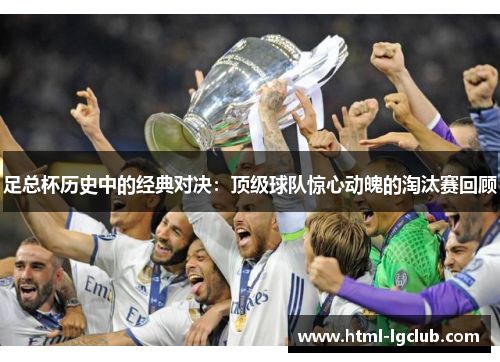 足总杯历史中的经典对决：顶级球队惊心动魄的淘汰赛回顾