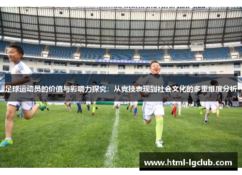 足球运动员的价值与影响力探究:从竞技表现到社会文化的多重维度分析 足球运动员的价值与影响力探究:从竞技表现到社会文化的多重维度分析