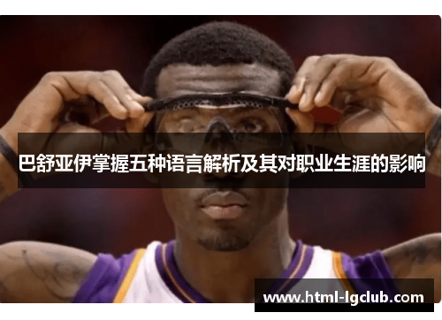 巴舒亚伊掌握五种语言解析及其对职业生涯的影响