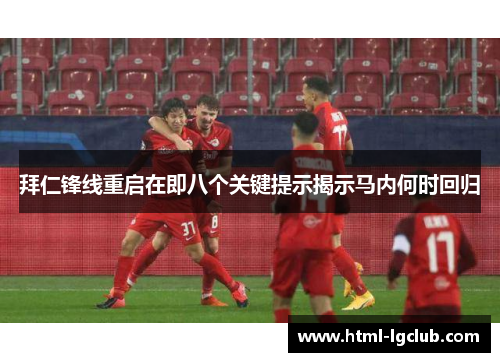 拜仁锋线重启在即八个关键提示揭示马内何时回归