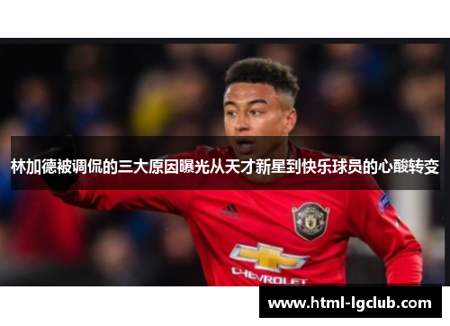 林加德被调侃的三大原因曝光从天才新星到快乐球员的心酸转变