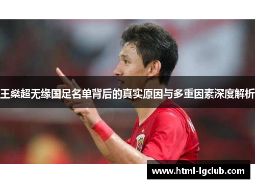 王燊超无缘国足名单背后的真实原因与多重因素深度解析