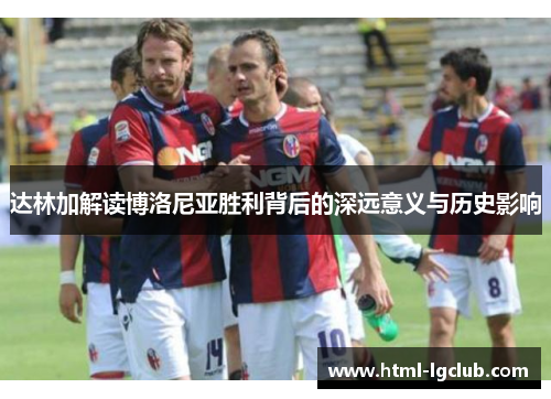 达林加解读博洛尼亚胜利背后的深远意义与历史影响