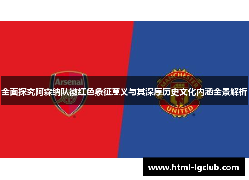 全面探究阿森纳队徽红色象征意义与其深厚历史文化内涵全景解析 全面探究阿森纳队徽红色象征意义与其深厚历史文化内涵全景解析