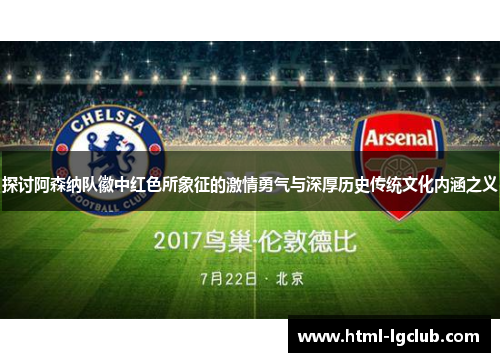 探讨阿森纳队徽中红色所象征的激情勇气与深厚历史传统文化内涵之义