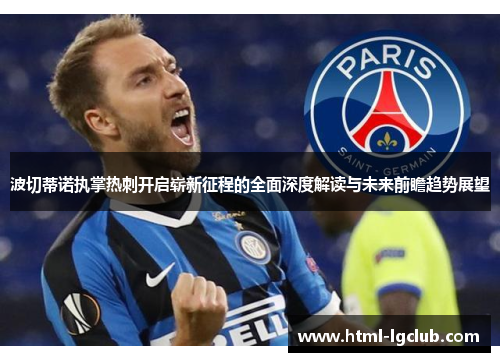 波切蒂诺执掌热刺开启崭新征程的全面深度解读与未来前瞻趋势展望 波切蒂诺执掌热刺开启崭新征程的全面深度解读与未来前瞻趋势展望