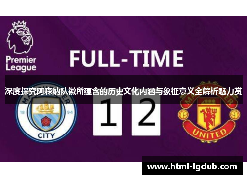 深度探究阿森纳队徽所蕴含的历史文化内涵与象征意义全解析魅力赏 深度探究阿森纳队徽所蕴含的历史文化内涵与象征意义全解析魅力赏