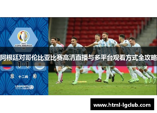 阿根廷对哥伦比亚比赛高清直播与多平台观看方式全攻略 阿根廷对哥伦比亚比赛高清直播与多平台观看方式全攻略
