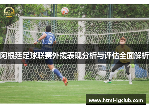 阿根廷足球联赛外援表现分析与评估全面解析 阿根廷足球联赛外援表现分析与评估全面解析
