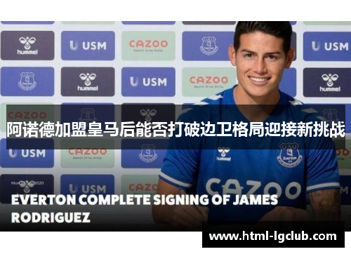 阿诺德加盟皇马后能否打破边卫格局迎接新挑战 阿诺德加盟皇马后能否打破边卫格局迎接新挑战