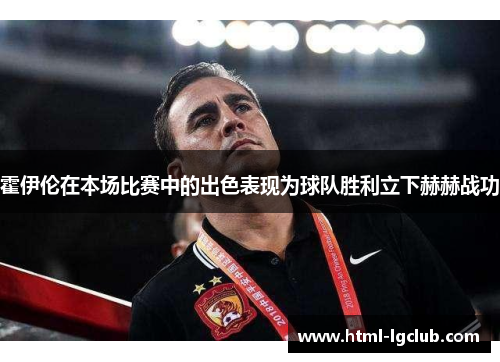 霍伊伦在本场比赛中的出色表现为球队胜利立下赫赫战功 霍伊伦在本场比赛中的出色表现为球队胜利立下赫赫战功