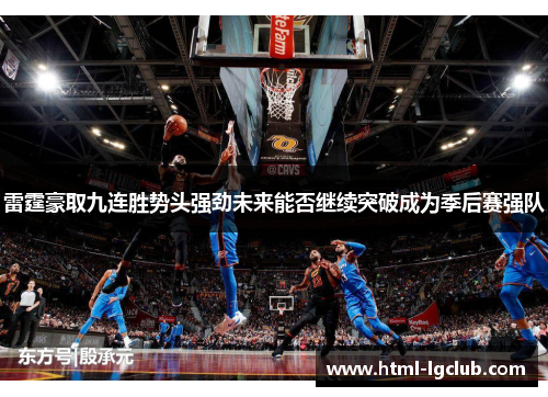 雷霆豪取九连胜势头强劲未来能否继续突破成为季后赛强队 雷霆豪取九连胜势头强劲未来能否继续突破成为季后赛强队