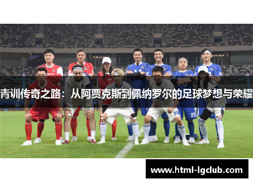 青训传奇之路：从阿贾克斯到佩纳罗尔的足球梦想与荣耀