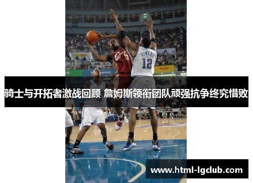 骑士与开拓者激战回顾 詹姆斯领衔团队顽强抗争终究惜败