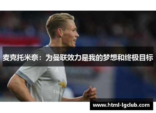 麦克托米奈：为曼联效力是我的梦想和终极目标