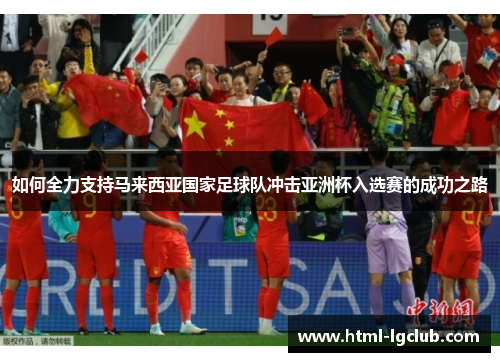 如何全力支持马来西亚国家足球队冲击亚洲杯入选赛的成功之路