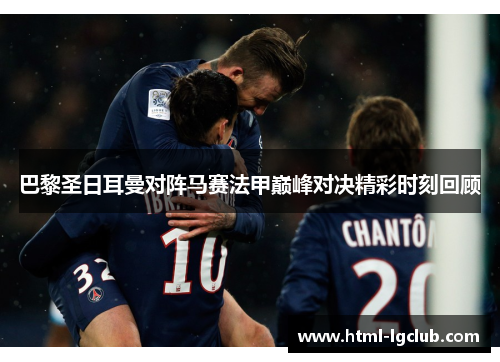 巴黎圣日耳曼对阵马赛法甲巅峰对决精彩时刻回顾
