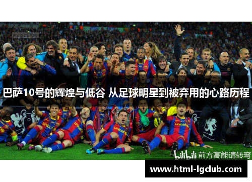 巴萨10号的辉煌与低谷 从足球明星到被弃用的心路历程