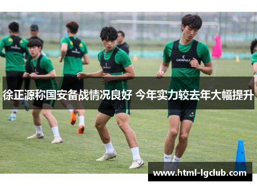 徐正源称国安备战情况良好 今年实力较去年大幅提升