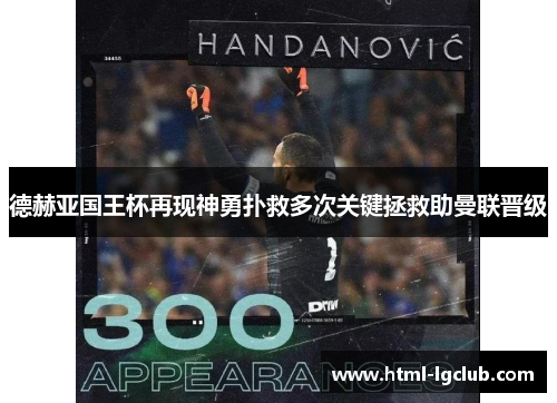 德赫亚国王杯再现神勇扑救多次关键拯救助曼联晋级