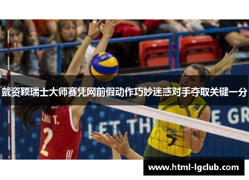 戴资颖瑞士大师赛凭网前假动作巧妙迷惑对手夺取关键一分