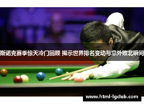 斯诺克赛季惊天冷门回顾 揭示世界排名变动与意外败北瞬间