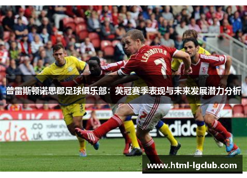 普雷斯顿诺思郡足球俱乐部：英冠赛季表现与未来发展潜力分析