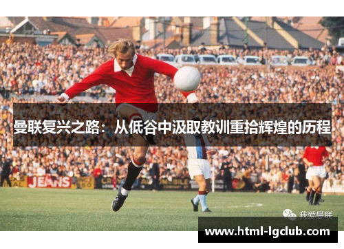 曼联复兴之路：从低谷中汲取教训重拾辉煌的历程