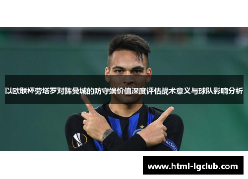 以欧联杯劳塔罗对阵曼城的防守端价值深度评估战术意义与球队影响分析 以欧联杯劳塔罗对阵曼城的防守端价值深度评估战术意义与球队影响分析