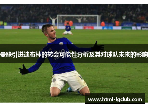 曼联引进迪布林的转会可能性分析及其对球队未来的影响