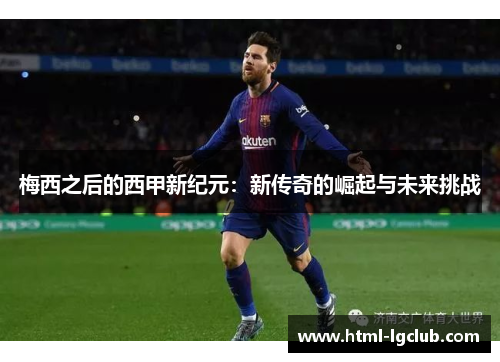 梅西之后的西甲新纪元：新传奇的崛起与未来挑战