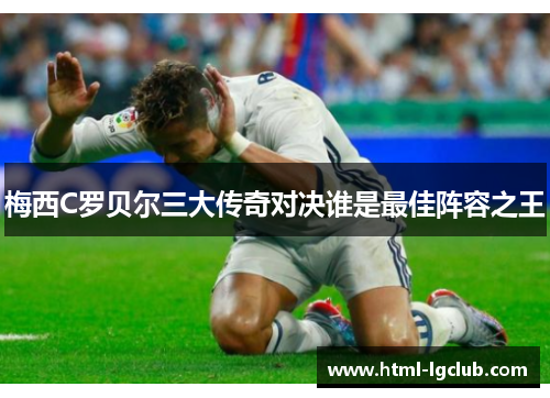 梅西C罗贝尔三大传奇对决谁是最佳阵容之王