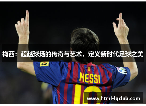 梅西：超越球场的传奇与艺术，定义新时代足球之美