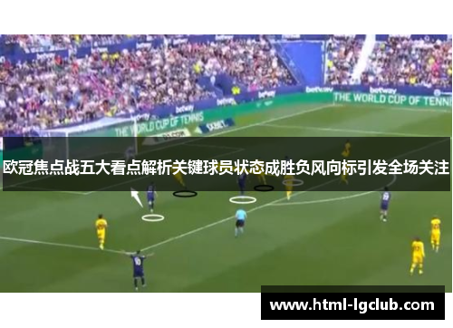 欧冠焦点战五大看点解析关键球员状态成胜负风向标引发全场关注