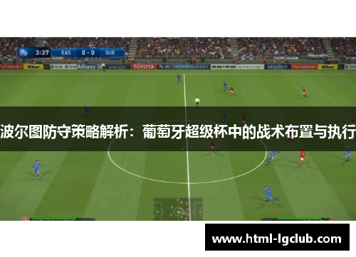 波尔图防守策略解析：葡萄牙超级杯中的战术布置与执行