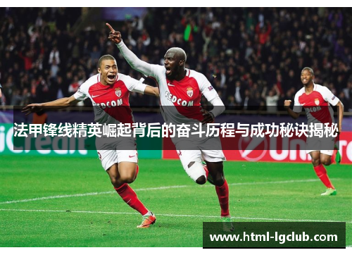法甲锋线精英崛起背后的奋斗历程与成功秘诀揭秘