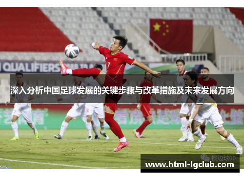 深入分析中国足球发展的关键步骤与改革措施及未来发展方向