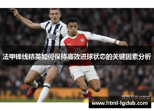 法甲锋线精英如何保持高效进球状态的关键因素分析