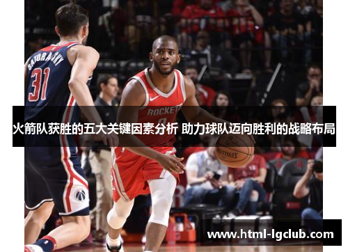 火箭队获胜的五大关键因素分析 助力球队迈向胜利的战略布局