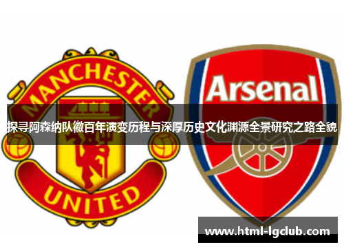 探寻阿森纳队徽百年演变历程与深厚历史文化渊源全景研究之路全貌