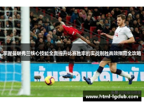 掌握曼联弗兰核心技能全面提升比赛胜率的实战制胜高效指南全攻略